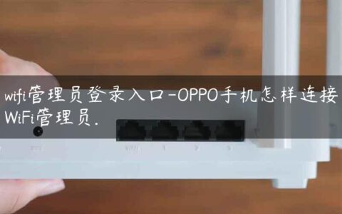 wifi管理员登录入口-OPPO手机怎样连接WiFi管理员.