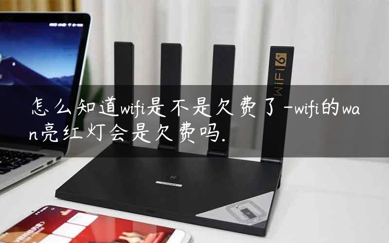 怎么知道wifi是不是欠费了-wifi的wan亮红灯会是欠费吗.