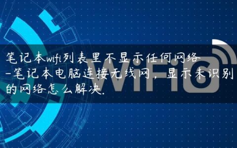 笔记本wifi列表里不显示任何网络-笔记本电脑连接无线网，显示未识别的网络怎么解决.