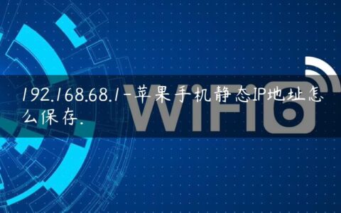 192.168.68.1-苹果手机静态IP地址怎么保存.