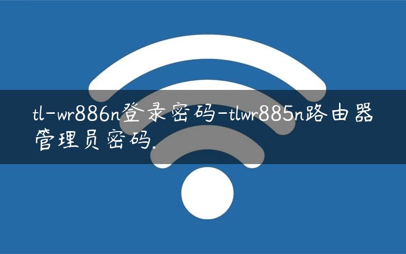 tl-wr886n登录密码-tlwr885n路由器管理员密码.