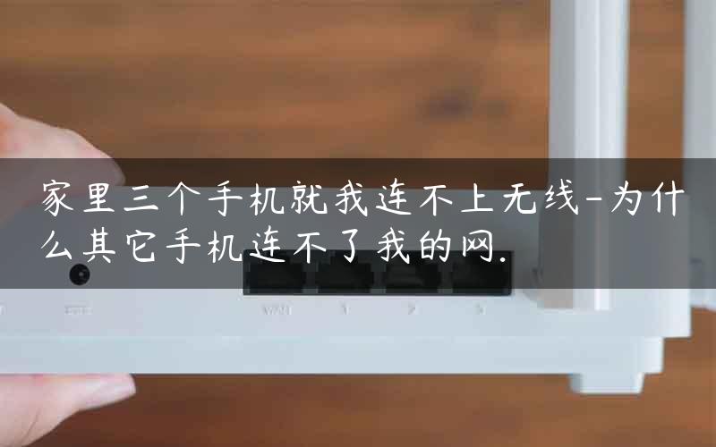 家里三个手机就我连不上无线-为什么其它手机连不了我的网.