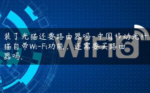 装了光猫还要路由器吗-中国移动光纤猫自带Wi-Fi功能，还需要买路由器吗.