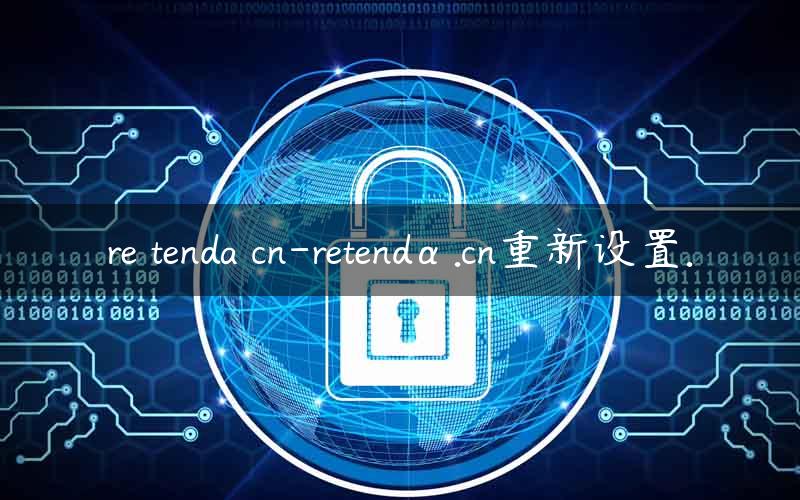 re tenda cn-retendα.cn重新设置.