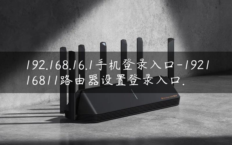 192.168.16.1手机登录入口-192116811路由器设置登录入口.