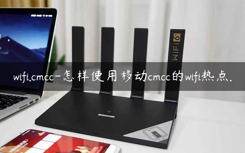 wifi.cmcc-怎样使用移动cmcc的wifi热点.