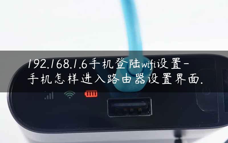 192.168.1.6手机登陆wifi设置-手机怎样进入路由器设置界面.