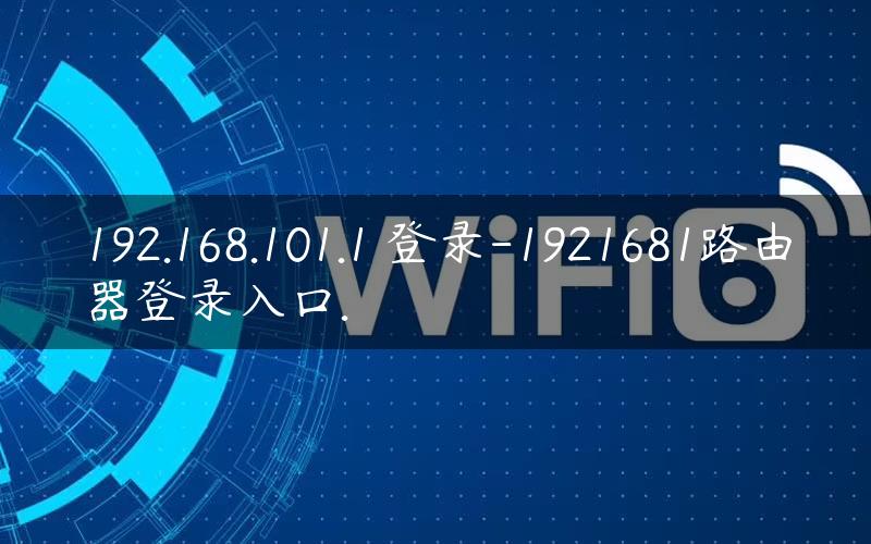 192.168.101.1 登录-1921681路由器登录入口.