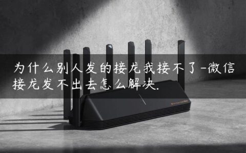 为什么别人发的接龙我接不了-微信接龙发不出去怎么解决.