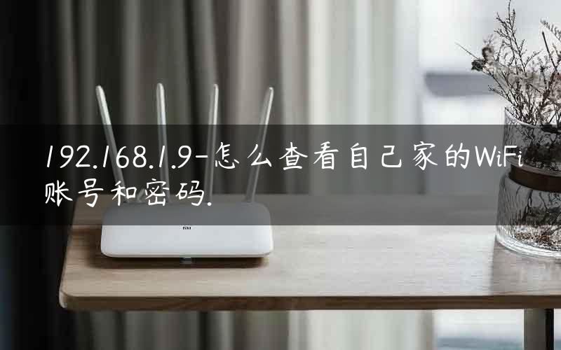 192.168.1.9-怎么查看自己家的WiFi账号和密码.