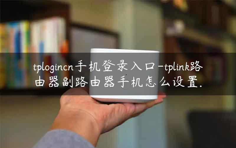 tplogincn手机登录入口-tplink路由器副路由器手机怎么设置.