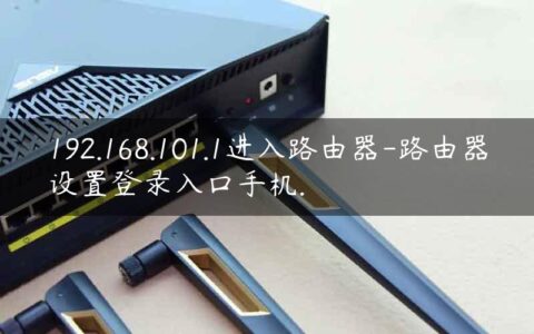 192.168.101.1进入路由器-路由器设置登录入口手机.