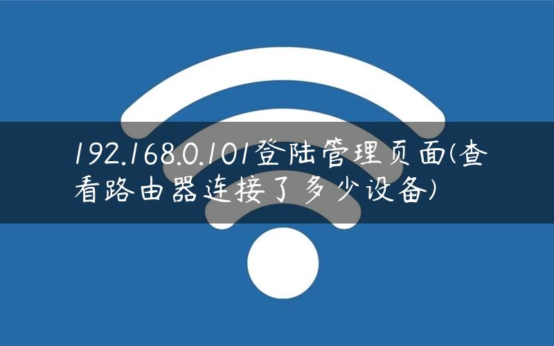 192.168.0.101登陆管理页面(查看路由器连接了多少设备)