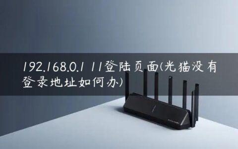 192.168.0.1 11登陆页面(光猫没有登录地址如何办)