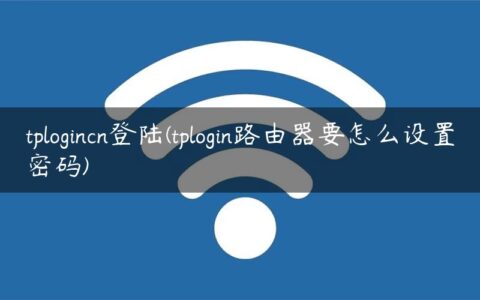 tplogincn登陆(tplogin路由器要怎么设置密码)