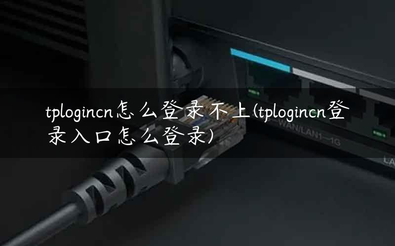 tplogincn怎么登录不上(tplogincn登录入口怎么登录)