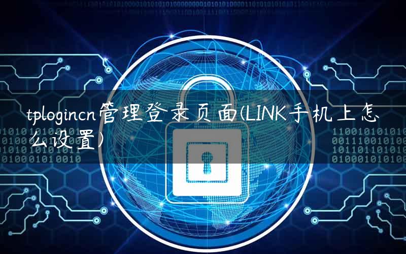 tplogincn管理登录页面(LINK手机上怎么设置)