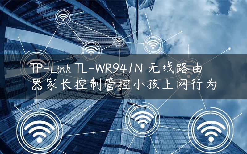 TP-Link TL-WR941N 无线路由器家长控制管控小孩上网行为