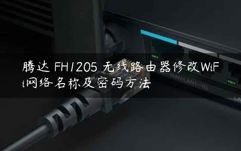 腾达 FH1205 无线路由器修改WiFi网络名称及密码方法