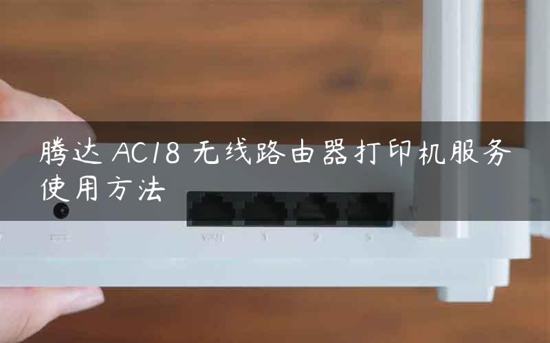 腾达 AC18 无线路由器打印机服务使用方法