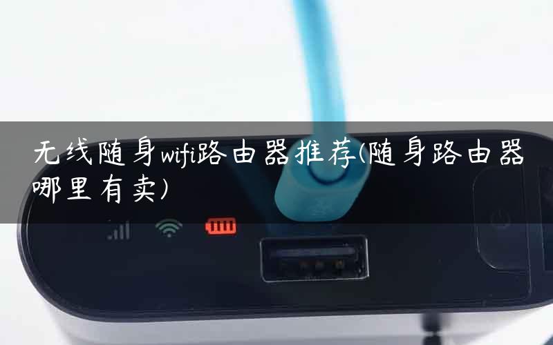 无线随身wifi路由器推荐(随身路由器哪里有卖)