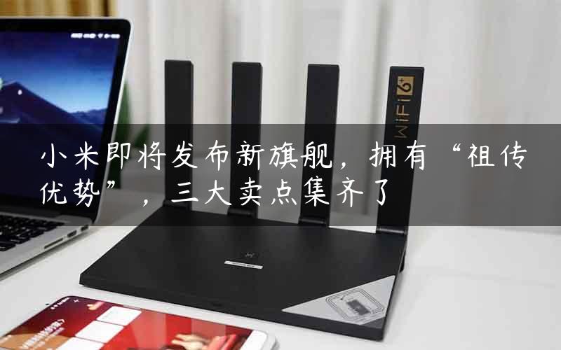 小米即将发布新旗舰，拥有“祖传优势”，三大卖点集齐了