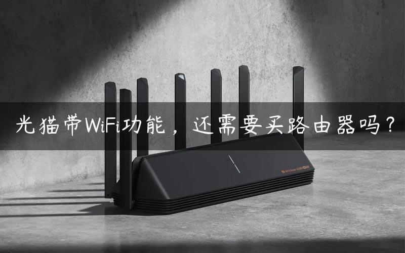 光猫带WiFi功能，还需要买路由器吗？