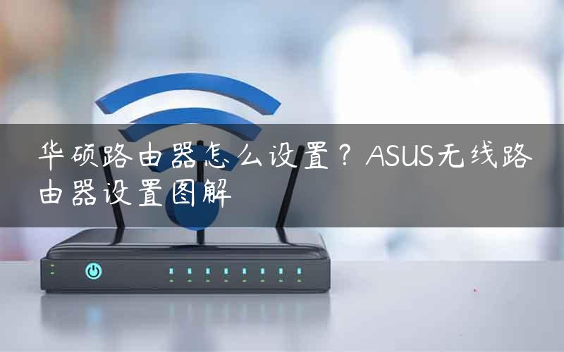 华硕路由器怎么设置？ASUS无线路由器设置图解