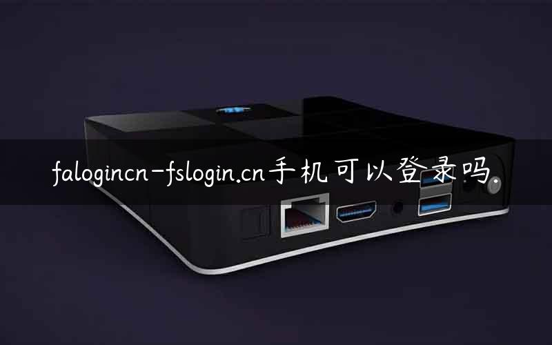 falogincn-fslogin.cn手机可以登录吗.