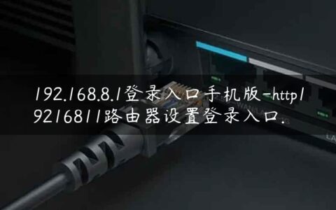 192.168.8.1登录入口手机版-http19216811路由器设置登录入口.