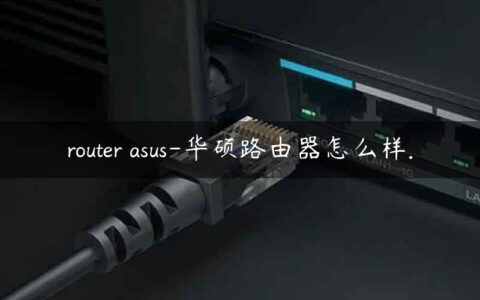 router asus-华硕路由器怎么样.