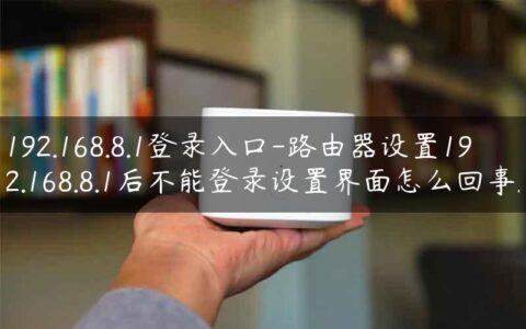 192.168.8.1登录入口-路由器设置192.168.8.1后不能登录设置界面怎么回事.