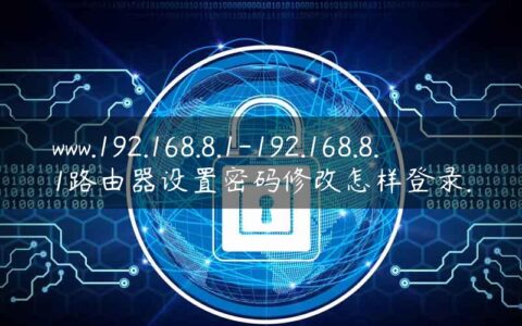 www.192.168.8.1-192.168.8.1路由器设置密码修改怎样登录.