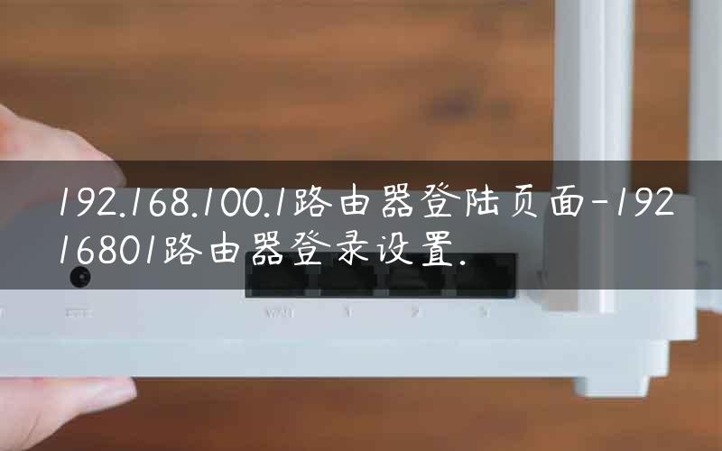 192.168.100.1路由器登陆页面-19216801路由器登录设置.