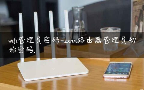 wifi管理员密码-zxhn路由器管理员初始密码.