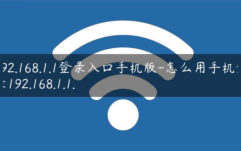 192.168.1.1登录入口手机版-怎么用手机登录192.168.1.1.