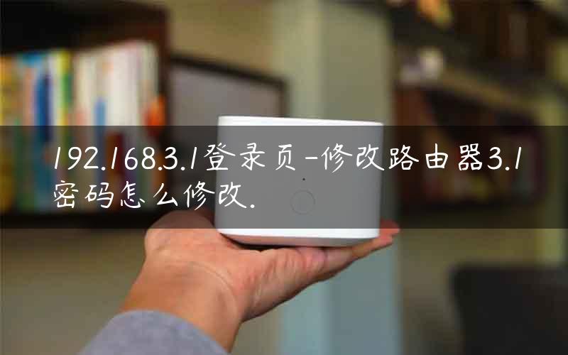 192.168.3.1登录页-修改路由器3.1密码怎么修改.