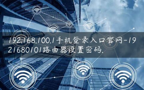 192.168.100.1手机登录入口官网-1921680101路由器设置密码.