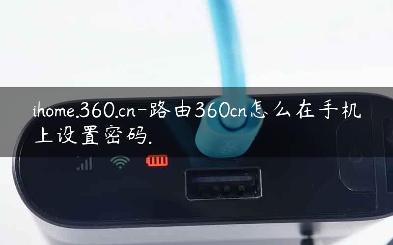 ihome.360.cn-路由360cn怎么在手机上设置密码.