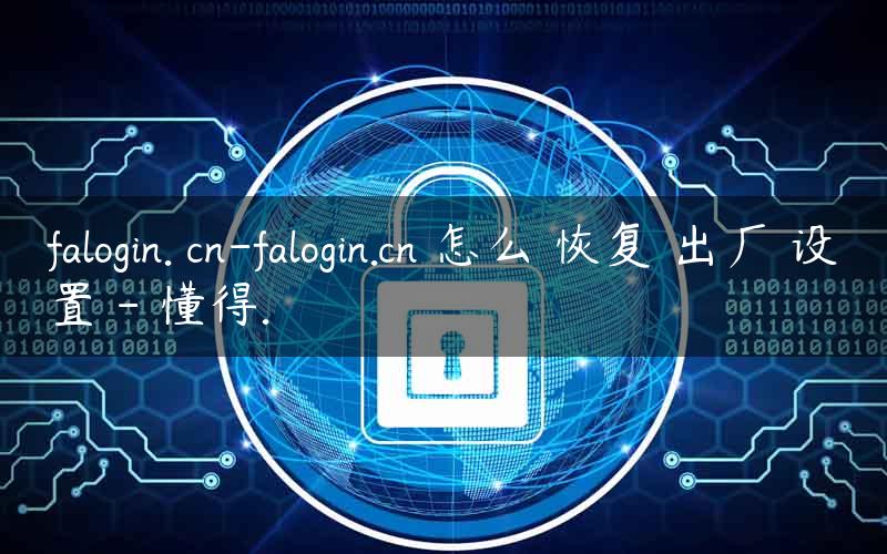 falogin. cn-falogin.cn 怎么 恢复 出厂 设置 – 懂得.