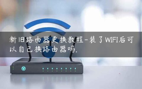 新旧路由器更换教程-装了WIFI后可以自己换路由器吗.