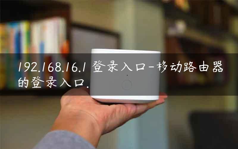 192.168.16.1 登录入口-移动路由器的登录入口.