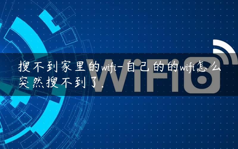 搜不到家里的wifi-自己的的wifi怎么突然搜不到了.