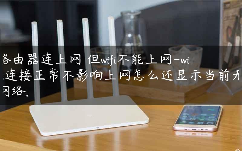 路由器连上网 但wifi不能上网-wifi连接正常不影响上网怎么还显示当前无网络.