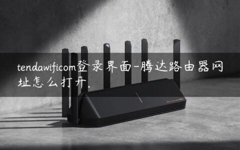 tendawificom登录界面-腾达路由器网址怎么打开.