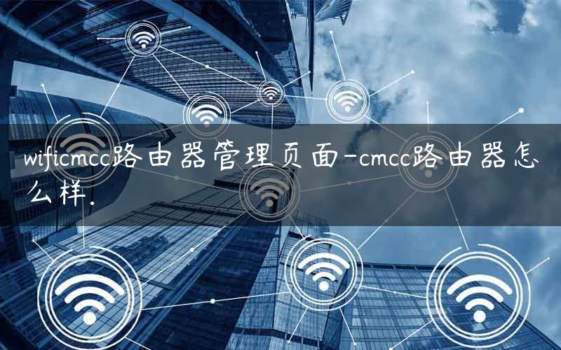 wificmcc路由器管理页面-cmcc路由器怎么样.