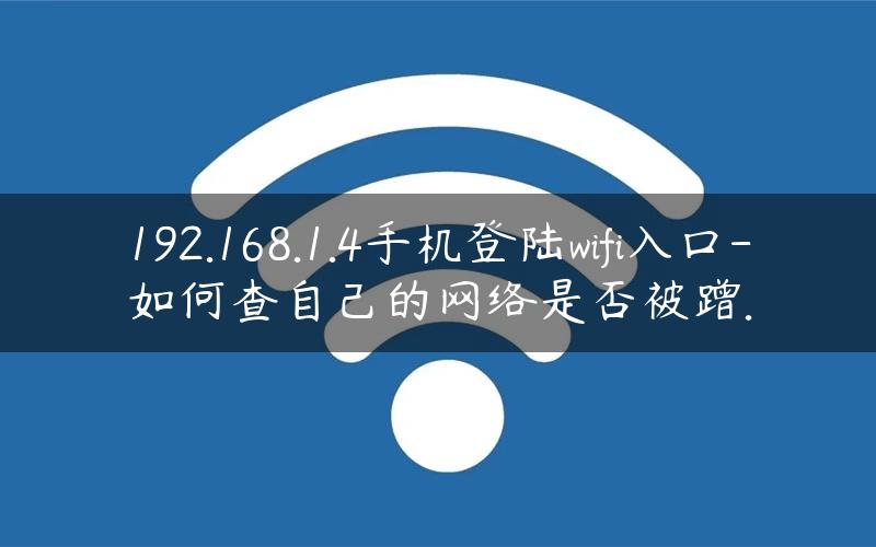 192.168.1.4手机登陆wifi入口-如何查自己的网络是否被蹭.