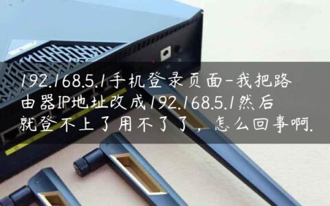 192.168.5.1手机登录页面-我把路由器IP地址改成192.168.5.1然后就登不上了用不了了，怎么回事啊.