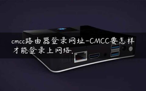 cmcc路由器登录网址-CMCC要怎样才能登录上网络.