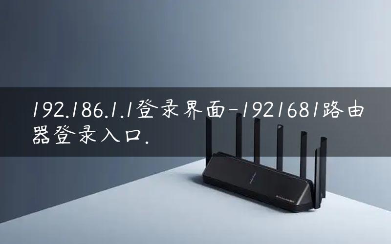 192.186.1.1登录界面-1921681路由器登录入口.